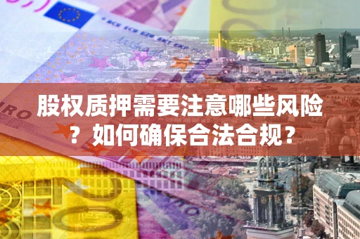 北京股权质押需要注意哪些风险？如何确保合法合规？