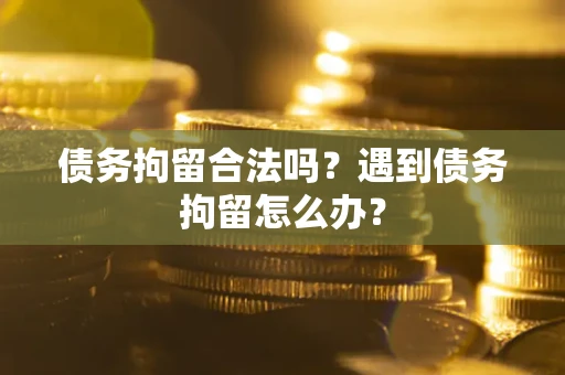 北京债务拘留合法吗？遇到债务拘留怎么办？