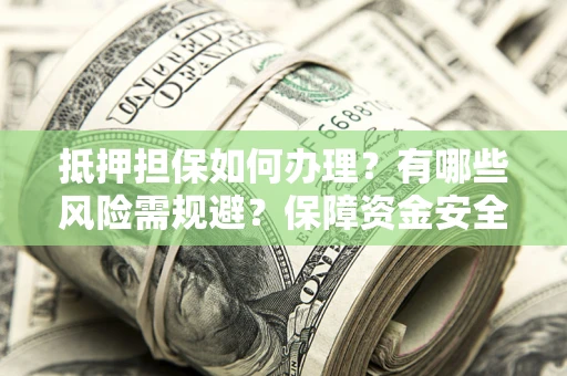 北京抵押担保如何办理？有哪些风险需规避？保障资金安全