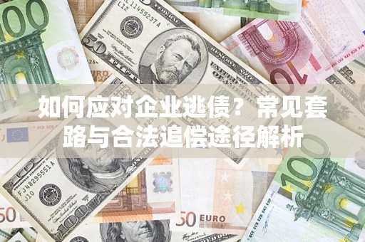 北京如何应对企业逃债？常见套路与合法追偿途径解析