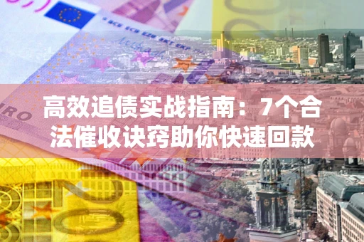 北京高效追债实战指南：7个合法催收诀窍助你快速回款