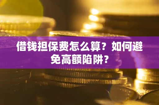 北京借钱担保费怎么算？如何避免高额陷阱？