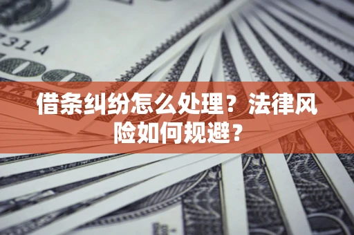 北京借条纠纷怎么处理？法律风险如何规避？