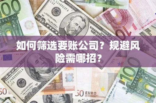 北京如何筛选要账公司？规避风险需哪招？