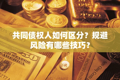 北京共同债权人如何区分？规避风险有哪些技巧？