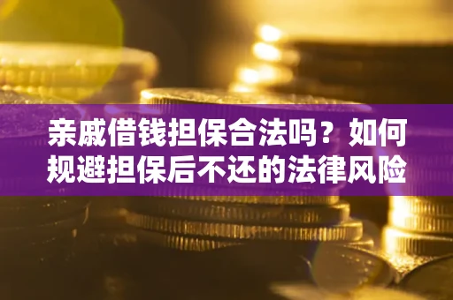北京亲戚借钱担保合法吗？如何规避担保后不还的法律风险？