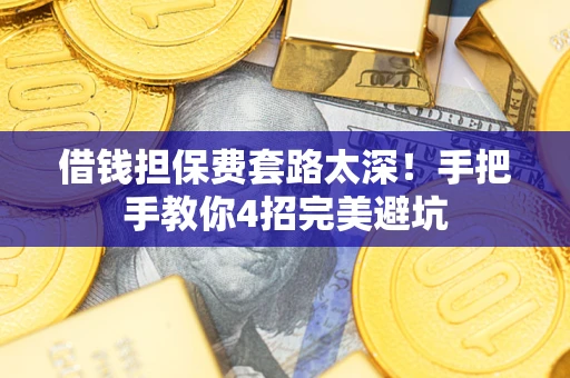 北京借钱担保费套路太深！手把手教你4招完美避坑