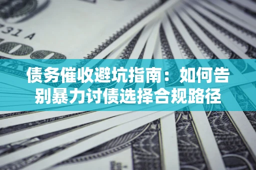 北京债务催收避坑指南：如何告别暴力讨债选择合规路径