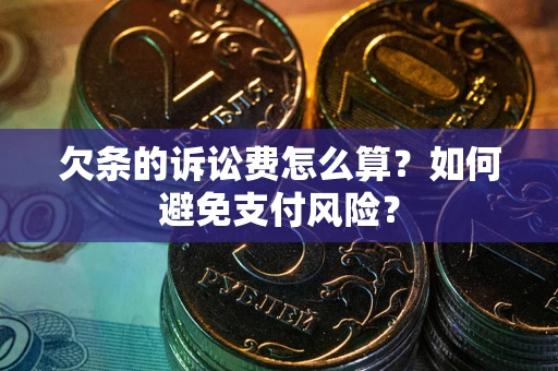 北京欠条的诉讼费怎么算？如何避免支付风险？