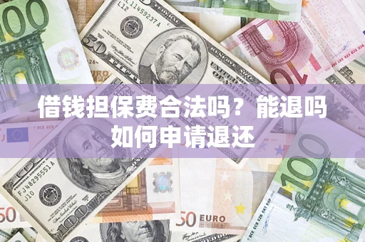 北京借钱担保费合法吗？能退吗如何申请退还