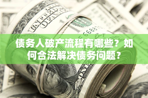 北京债务人破产流程有哪些？如何合法解决债务问题？