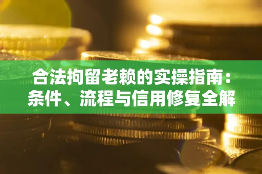 北京合法拘留老赖的实操指南：条件、流程与信用修复全解析