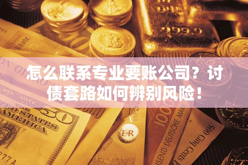 北京怎么联系专业要账公司？讨债套路如何辨别风险！