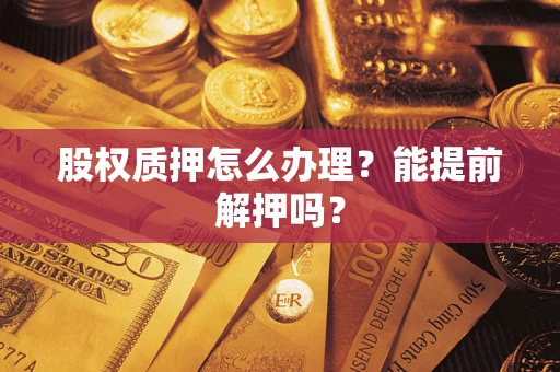 北京股权质押怎么办理？能提前解押吗？