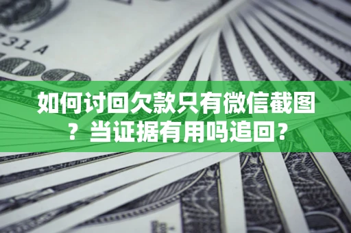 北京如何讨回欠款只有微信截图？当证据有用吗追回？