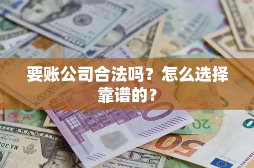 北京要账公司合法吗？怎么选择靠谱的？