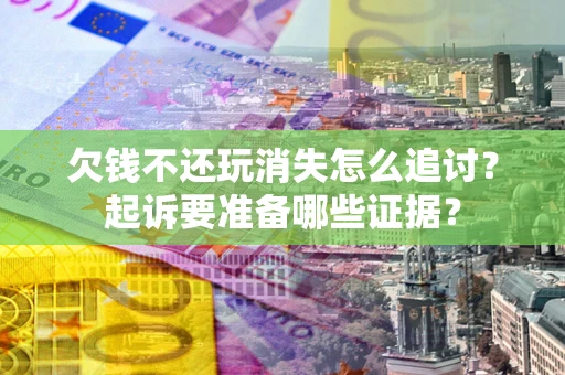 北京欠钱不还玩消失怎么追讨？起诉要准备哪些证据？