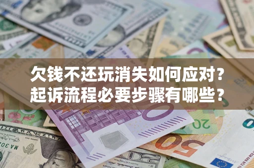 北京欠钱不还玩消失如何应对？起诉流程必要步骤有哪些？