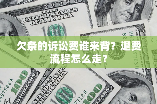 北京欠条的诉讼费谁来背？退费流程怎么走？