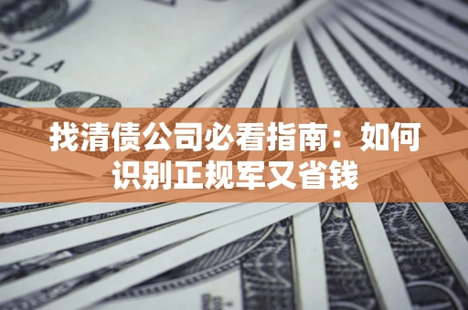 北京找清债公司必看指南：如何识别正规军又省钱