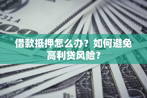 北京借款抵押怎么办？如何避免高利贷风险？