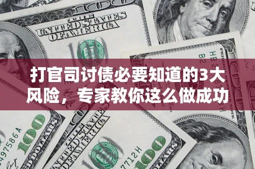 北京打官司讨债必要知道的3大风险，专家教你这么做成功率飙升