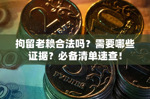北京拘留老赖合法吗？需要哪些证据？必备清单速查！