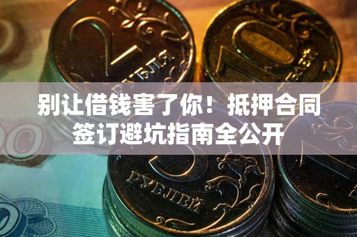 北京别让借钱害了你！抵押合同签订避坑指南全公开