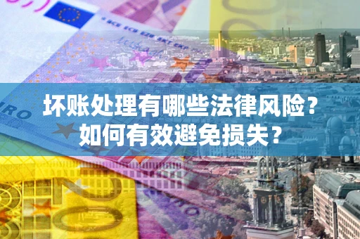 北京坏账处理有哪些法律风险？如何有效避免损失？